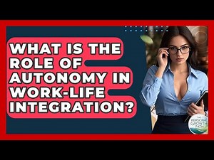 What Is The Role Of Autonomy In Work-life Integration? - The Personal Growth Path