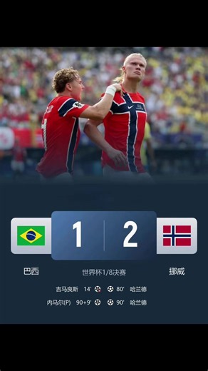 五星巴西止步16强！挪威2-1送巴西出局|||北京时间7月6日凌晨4时整，2026年美加墨世界杯1/8决赛在新泽西体育场展开角逐，巴西对阵挪威。上半场库尼亚造点，吉马良斯点球被尼兰扑出，厄德高失良机，下半场恩德里克失单刀，哈兰德梅开二度，谢尔德鲁普两送助攻，内马尔替补点射扳回一城。最终挪威2-1战胜巴西队史首次晋级世界杯8强，五星巴西止步16强，挪威1/4决赛将对阵墨西哥与英格兰之间的胜者。 \t #巴西1比2挪威[话题]# #世界杯