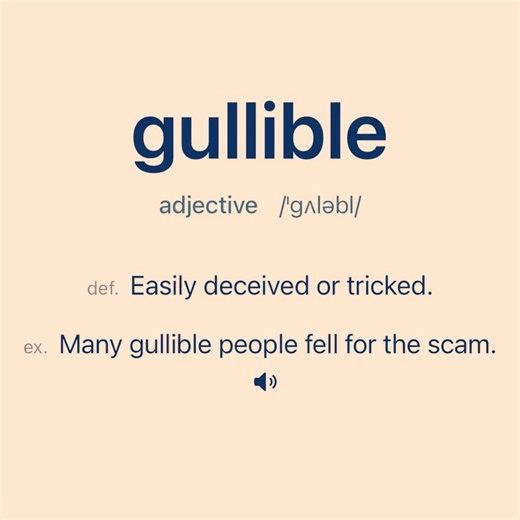 Vocabulary - A dictionary app to learn English words on Instagram: "He’s so gullible that he believed the internet could make him rich overnight. Word: gullible Definition: Easily deceived or tricked. Example Sentence: Many gullible people fell for the scam. Word: credulous Definition: Having too great a readiness to believe things. Example Sentence: His credulous nature made him an easy target for scams. Word: easily fooled Definition: Being easily tricked or deceived. Example Sentence: He is s
