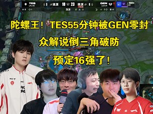陀螺王！众解说看TES55分钟被GEN零封，全员倒三角破防:封面魔咒都救不了，预定16强了