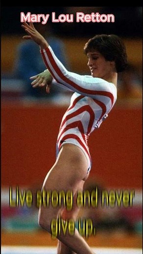 Mary Lou Retton- Live strong and never give up.