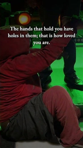 The hands that hold you have holes in them; that is how loved you are.