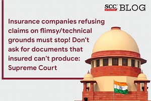 Insurance companies refusing claims on flimsy/technical grounds must stop! Don't ask for documents that insured can't produce: Supreme Court