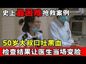 史上最困难抢救案例! 50岁大叔口吐黑血, 检查结果让医生当场变脸｜急救现场