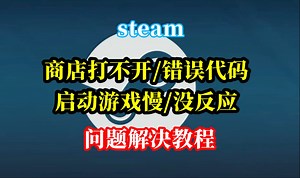 steam启动游戏慢/没反应 商店加载不出来/错误代码报错 问题解决教程