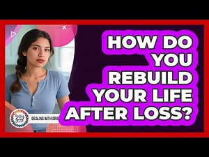How Do You Rebuild Your Life After Loss?