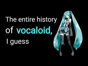 The entire history of vocaloid, i guess