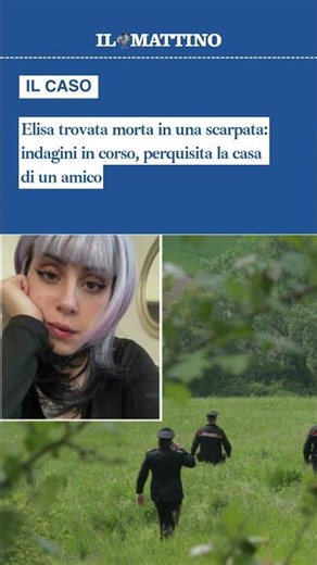 Elisa trovata morta in una scarpata: indagini in corso, perquisita la casa di un amico
