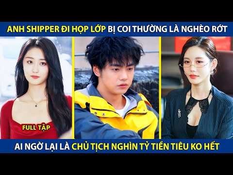 Anh Shipper Đi Họp Lớp Bị Coi Thường Là Nghèo Rớt, Ai Ngờ Lại Là Chủ Tịch Nghìn Tỷ Tiền Tiêu Ko Hết