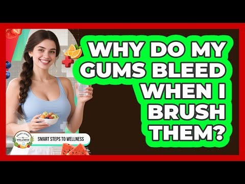 Why Do My Gums Bleed When I Brush Them? - Smart Steps to Wellness