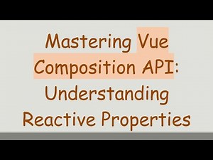 Mastering Vue Composition API: Understanding Reactive Properties