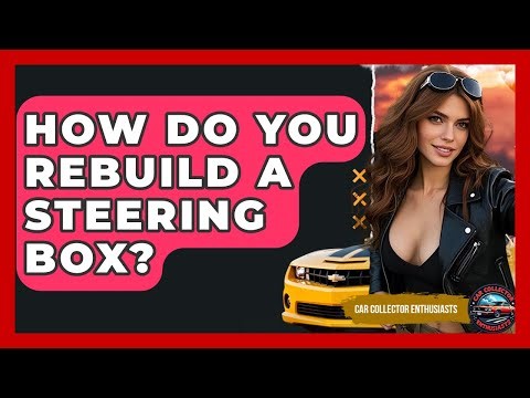 How Do You Rebuild A Steering Box? - Car Collector Enthusiasts