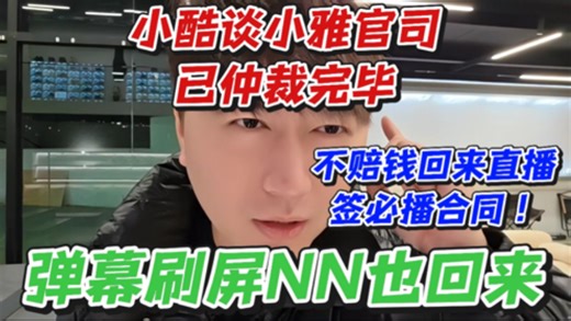 小酷谈小雅官司已仲裁完毕！不赔钱回来直播签必播合同！弹幕刷屏NN也回来