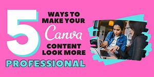 5 Ways to Make Your Canva Content Look More Professional...