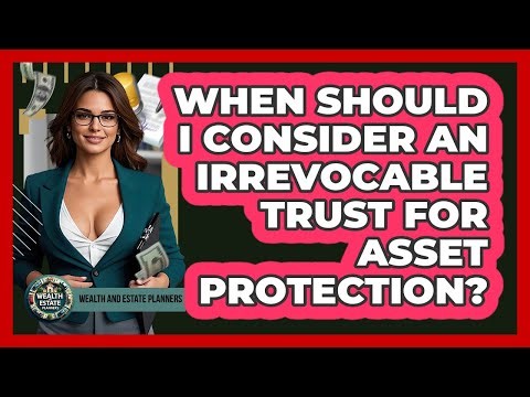 When Should I Consider An Irrevocable Trust For Asset Protection?