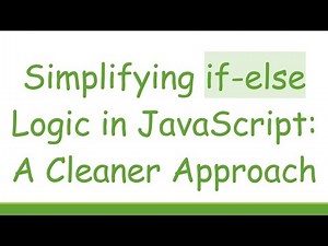 Simplifying if-else Logic in JavaScript: A Cleaner Approach