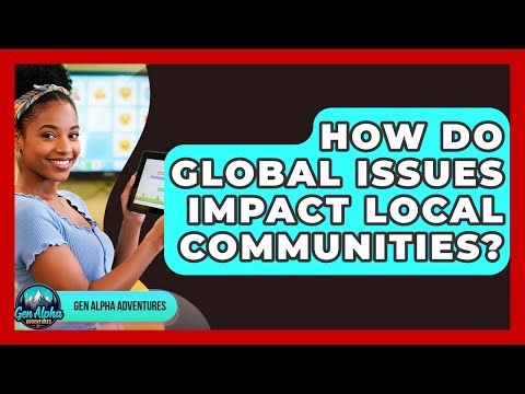 How Do Global Issues Impact Local Communities? - Gen Alpha Adventures