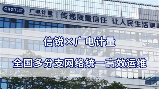 广电计量携手信锐，进行总部网络全面升级。智感AI无线 SD-Branch方案，筑牢全国30 分支网络安全防线，赋能数字化转型。