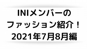 【私服】INIメンバーのファッション紹介！2021年7月8月編【衣装】 – アイドルと韓国と美容とその他