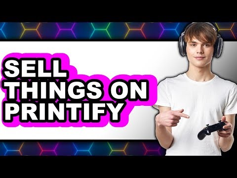 How to Sell Things on Printify 2025 - Full Guide