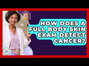 How Does A Full Body Skin Exam Detect Cancer? - Healthy Skin Brief