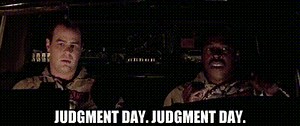 - Judgment day. - Judgment day.