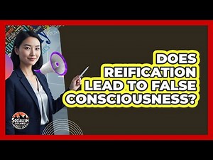 Does Reification Lead To False Consciousness?