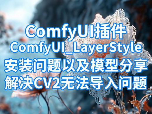 ComfyUI插件LayerStyle安装问题以及模型分享 解决CV2无法导入问题