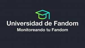 Universidad de Fandom - Monitoreando tu Fandom