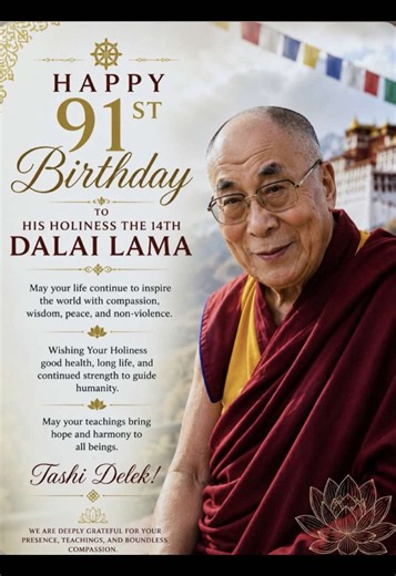 Wishing His Holiness The Dalai Lama a very happy 91st birthday. Celebrating a Life of Compassion, Wisdom, and Unceasing Service to Humanity Likes On this joyous occasion of your 91st birthday, We offer our heartfelt prayers and deepest of view gratitude for your lifelong dedication to peace, da compassion, and the well-being of humanity. May you continue to inspire the world with your wisdom, kindness, and unwavering Sirthda commitment to harmony.#91stbirthday #longlive #tibetan #hhdalailamabirt