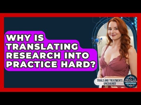 Why Is Translating Research Into Practice Hard? - Trials and Treatments Uncovered