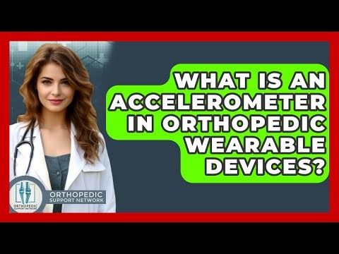 What Is An Accelerometer In Orthopedic Wearable Devices? - Orthopedic Support Network