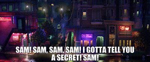 Sam! Sam, Sam, Sam! I gotta tell you a secret! Sam!