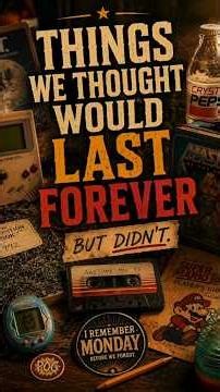 Things We Thought Would Last Forever