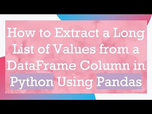 How to Extract a Long List of Values from a DataFrame Column in Python Using Pandas
