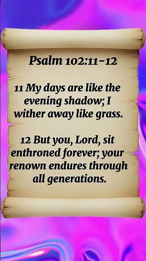 Psalm 102:11-12 My days are like the evening shadow; I wither away like grass.