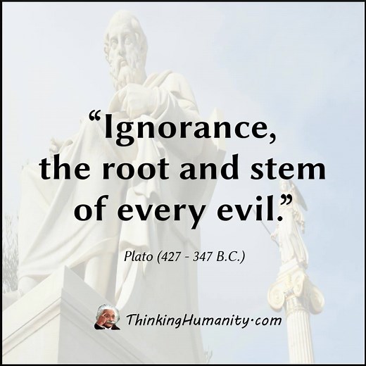 “Ignorance, the root and stem of every evil.” -Plato 17 Of Plato's Most Famous Quotes That Can Help Us Improve Our Lives: https://goo.gl/FCBkij | Thinking Humanity