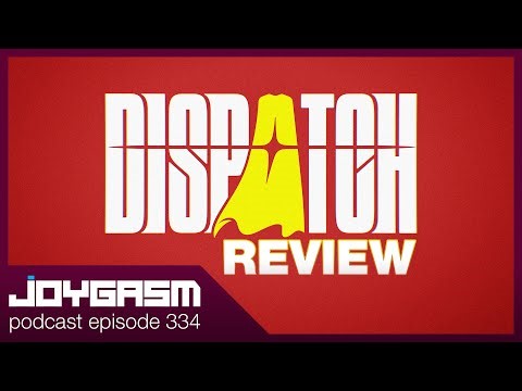 DISPATCH REVIEW - Joygasm Podcast Ep 334