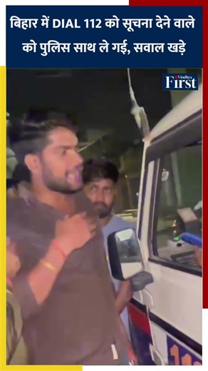 बिहार में DIAL 112 को सूचना देने वाले को पुलिस साथ ले गई, सवाल खड़े