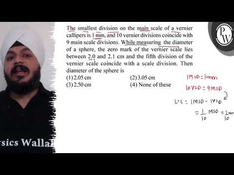 The smallest division on the main scale of a vernier callipers is 1 mm, and 10 vernier divisions...