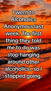 128K views · 1.8K reactions | I went to Alcoholics Anonymous last week. The first thing they told me to do was stop hanging around other alcoholics.. so I stopped going. | Scott James Chittenden | Facebook
