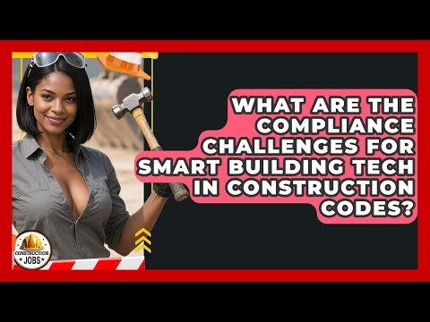 What Are The Compliance Challenges For Smart Building Tech In Construction Codes?