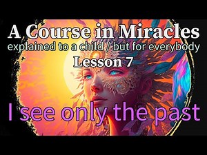 Lesson 7: I see only the past. A Course in Miracles, explained to a child (but for everybody)