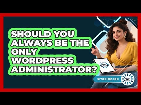 Should You Always Be The Only WordPress Administrator? - WP Solutions Guru