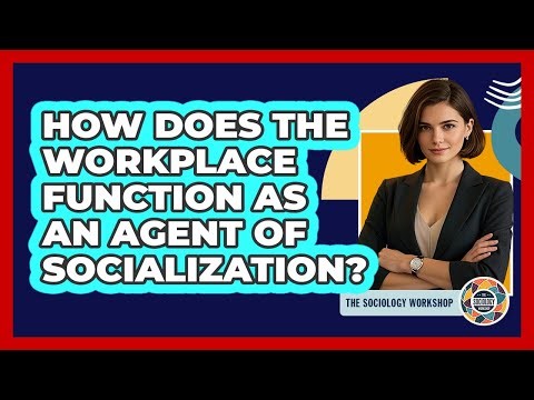 How Does The Workplace Function As An Agent Of Socialization?