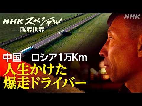 【NHKスペシャル】臨界世界 1万キロに人生かけて 中国ドライバー ロシアへ | NHK