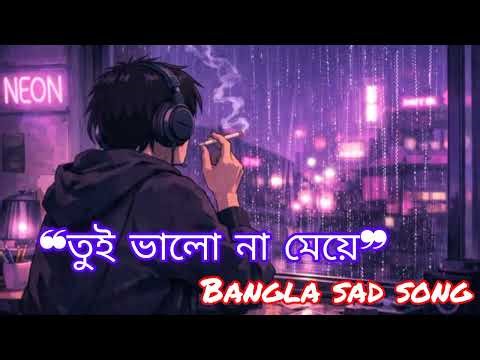 tui valo na meye | তুই ভালো না মেয়ে |Sad LoFi Song | New Bangla Song