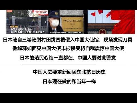 日本陆自三等陆尉村田跳四楼侵入中国大使馆，现场发现刀具，他解释如面见中国大使未被接受将自裁震惊中国大使，日本的殖民心结一直都在，中国人要对此警觉，中国人需要重新回顾东北抗日历史，日本现在做的和当年一样