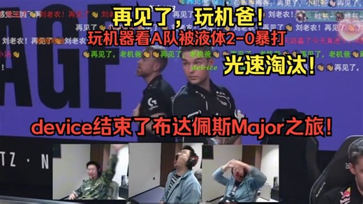 再见了，玩机爸！👋👋👋玩机器看A队被液体2-0暴打光速淘汰！device结束了布达佩斯Major之旅！老汤要绝望的签名了！