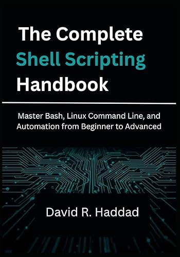 The Complete Shell Scripting Handbook: Master Bash, Linux Command Line, and Automation from Beginner to Advanced &#